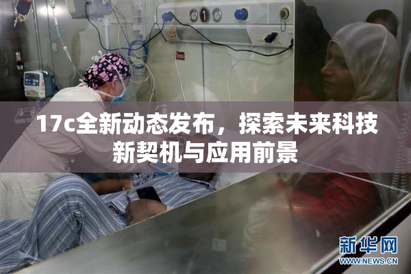 17c全新动态发布，探索未来科技新契机与应用前景