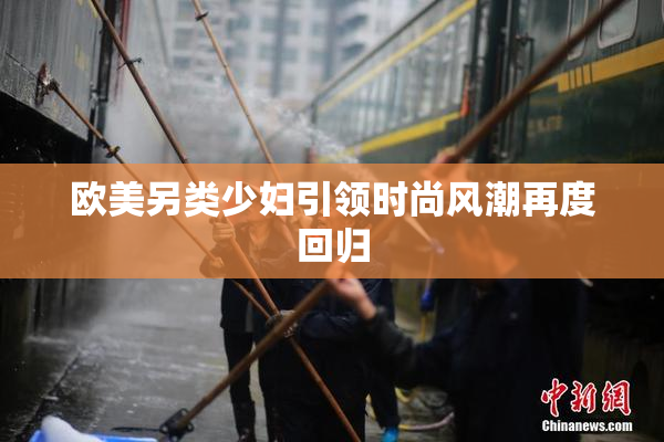 欧美另类少妇引领时尚风潮再度回归