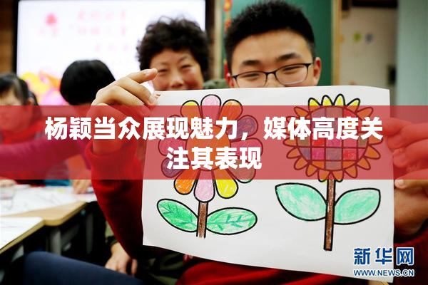 杨颖当众展现魅力，媒体高度关注其表现