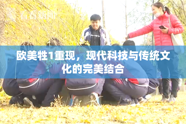 欧美牲1重现，现代科技与传统文化的完美结合