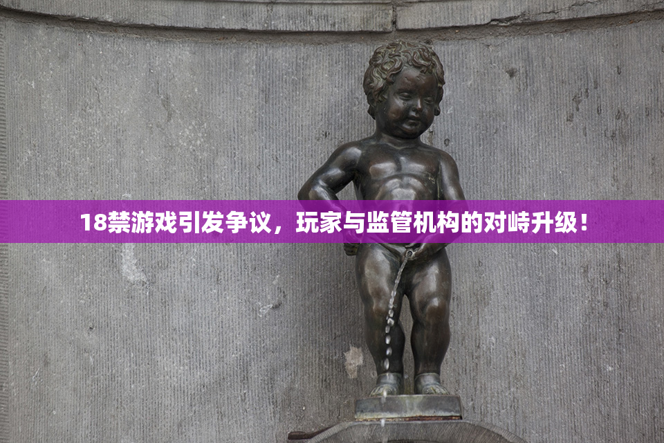 18禁游戏引发争议，玩家与监管机构的对峙升级！