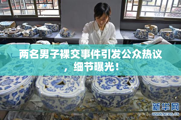 两名男子裸交事件引发公众热议，细节曝光！