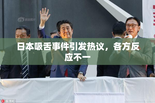 日本吸舌事件引发热议，各方反应不一