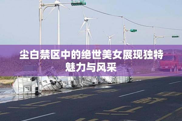 尘白禁区中的绝世美女展现独特魅力与风采