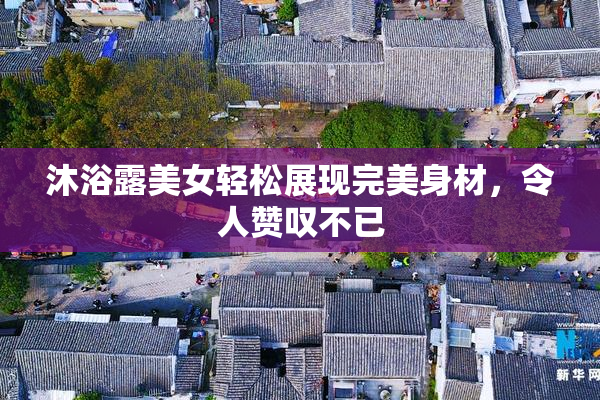 沐浴露美女轻松展现完美身材，令人赞叹不已