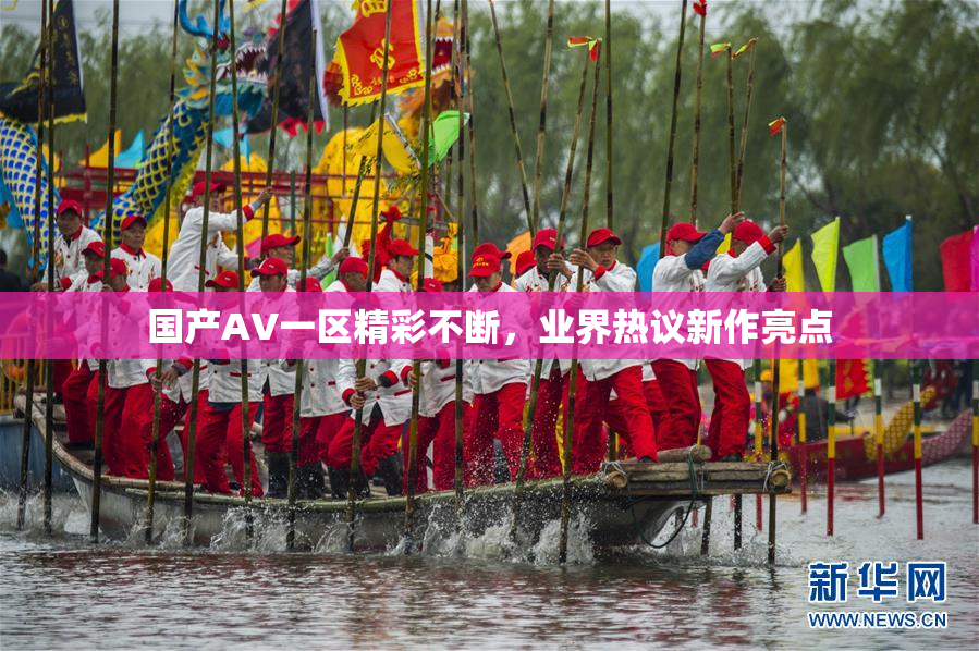 国产AV一区精彩不断，业界热议新作亮点