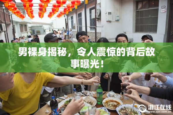 男裸身揭秘，令人震惊的背后故事曝光！
