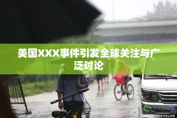 美国XXX事件引发全球关注与广泛讨论