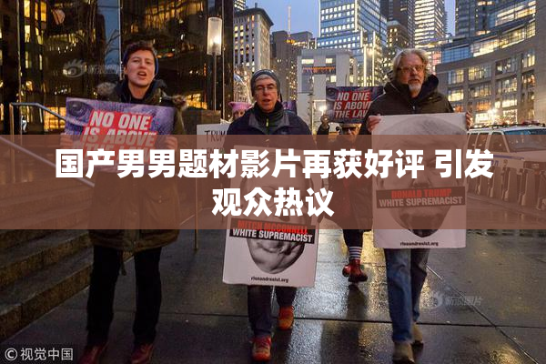 国产男男题材影片再获好评 引发观众热议