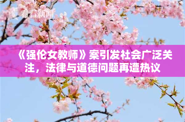 《强伦女教师》案引发社会广泛关注，法律与道德问题再遭热议