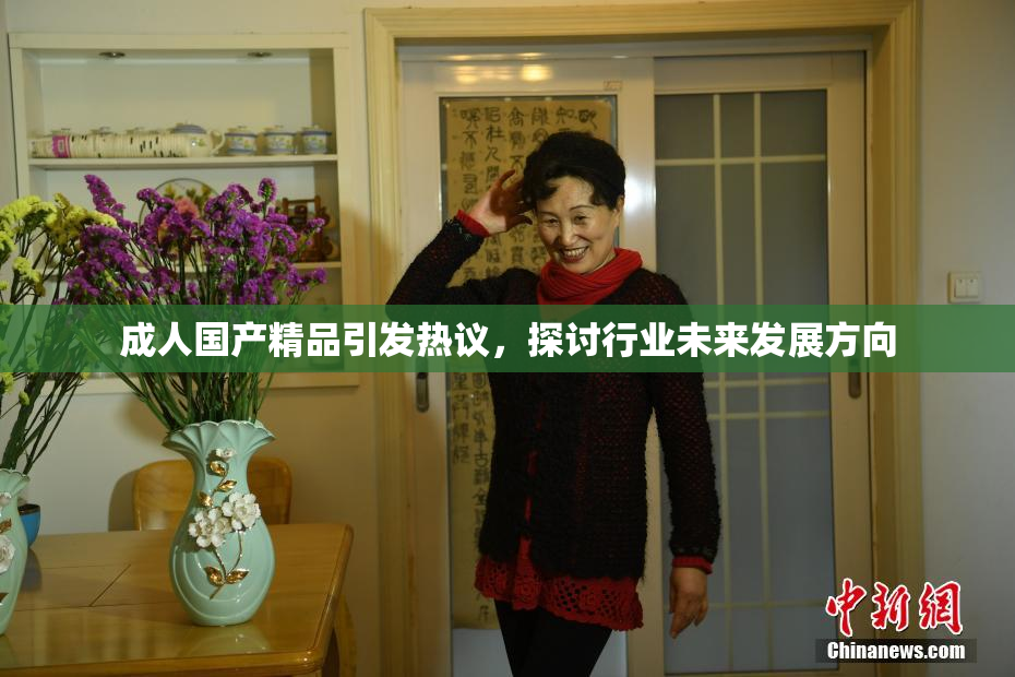 成人国产精品引发热议，探讨行业未来发展方向