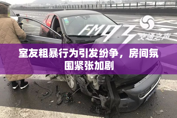 室友粗暴行为引发纷争，房间氛围紧张加剧