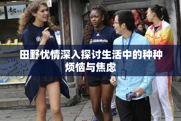 田野忧情深入探讨生活中的种种烦恼与焦虑