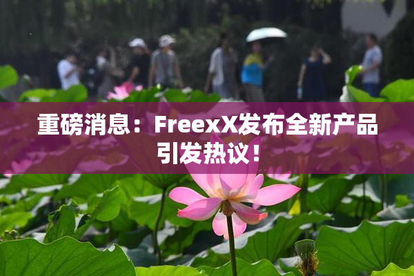 重磅消息：FreexX发布全新产品引发热议！