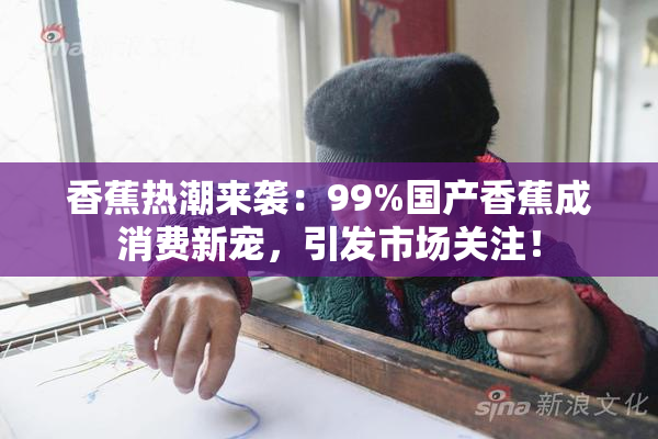 香蕉热潮来袭：99%国产香蕉成消费新宠，引发市场关注！