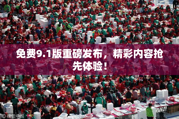 免费9.1版重磅发布，精彩内容抢先体验！