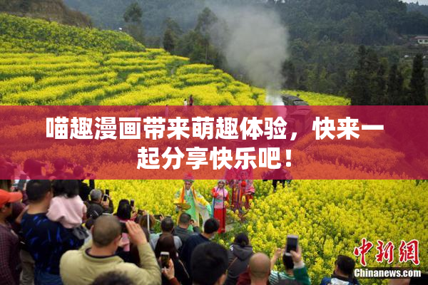 喵趣漫画带来萌趣体验，快来一起分享快乐吧！