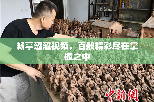 畅享涩涩视频，百般精彩尽在掌握之中