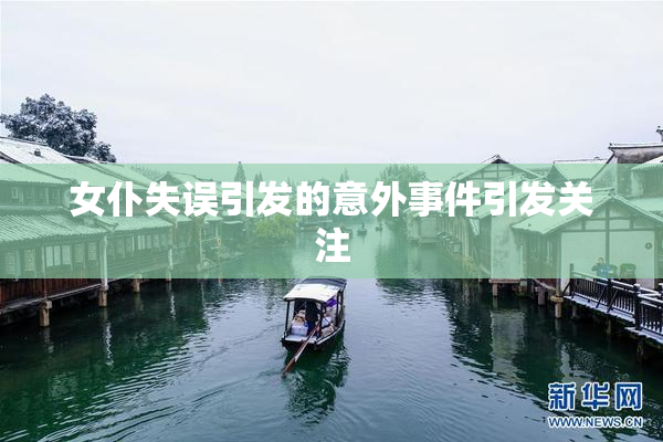 女仆失误引发的意外事件引发关注