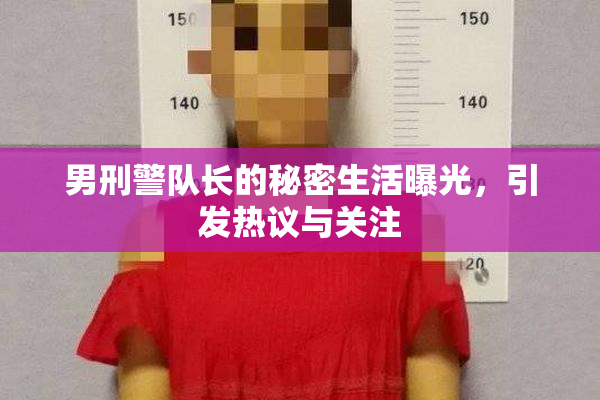 男刑警队长的秘密生活曝光，引发热议与关注