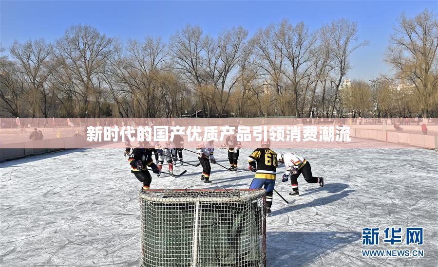 新时代的国产优质产品引领消费潮流