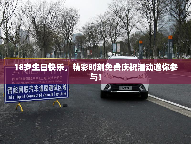 18岁生日快乐，精彩时刻免费庆祝活动邀你参与！