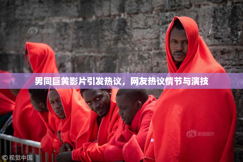 男同巨黄影片引发热议，网友热议情节与演技