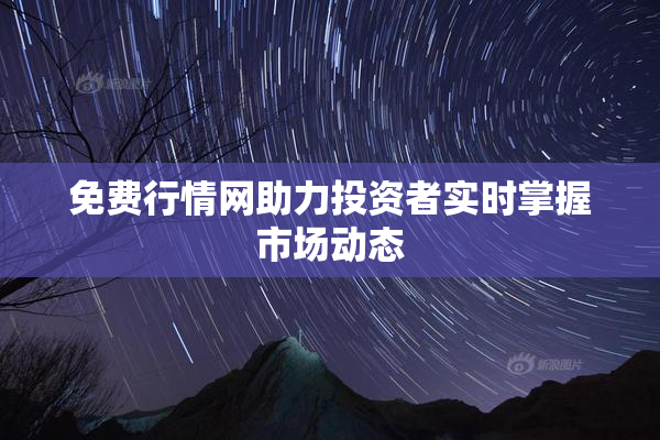 免费行情网助力投资者实时掌握市场动态