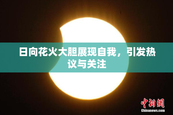 日向花火大胆展现自我，引发热议与关注