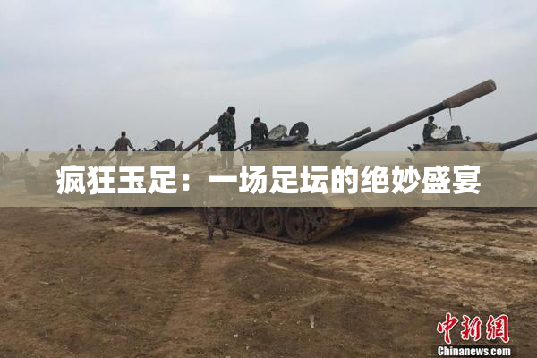 疯狂玉足：一场足坛的绝妙盛宴