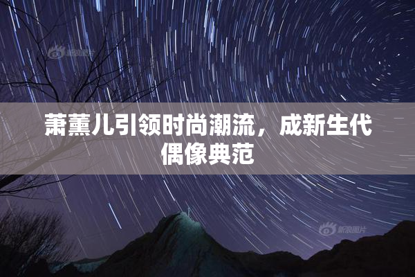 萧薰儿引领时尚潮流，成新生代偶像典范