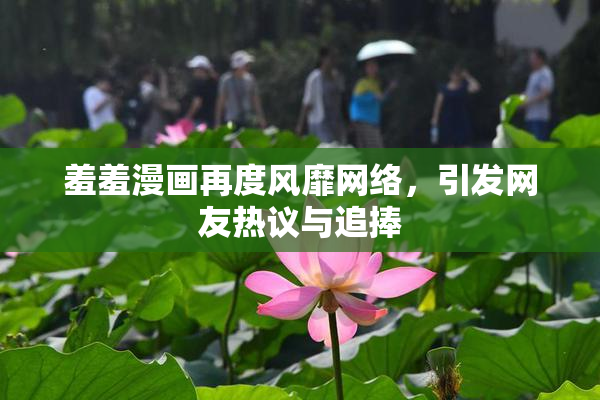 羞羞漫画再度风靡网络，引发网友热议与追捧