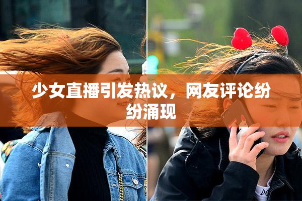少女直播引发热议，网友评论纷纷涌现