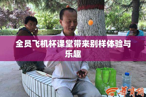 全员飞机杯课堂带来别样体验与乐趣