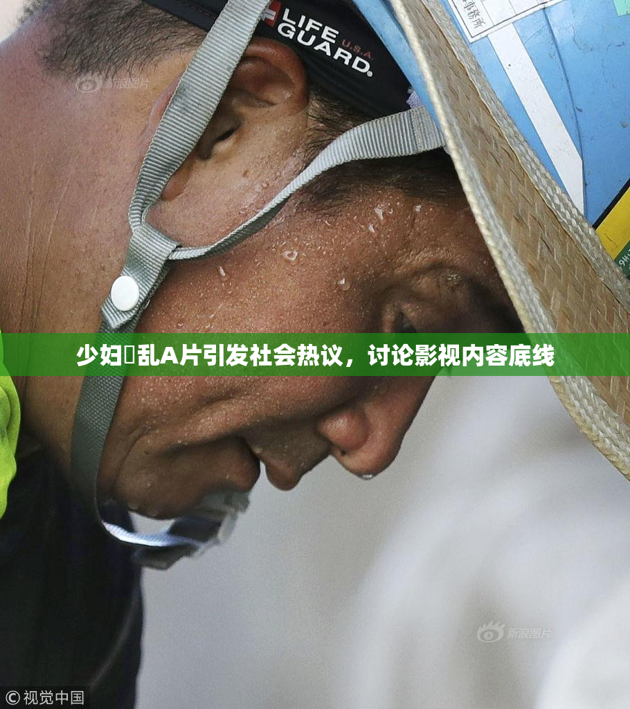 少妇婬乱A片引发社会热议，讨论影视内容底线