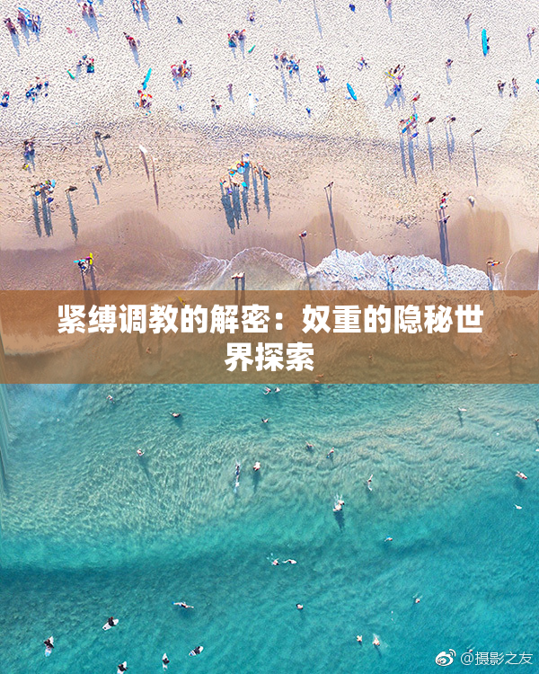 紧缚调教的解密：奴重的隐秘世界探索