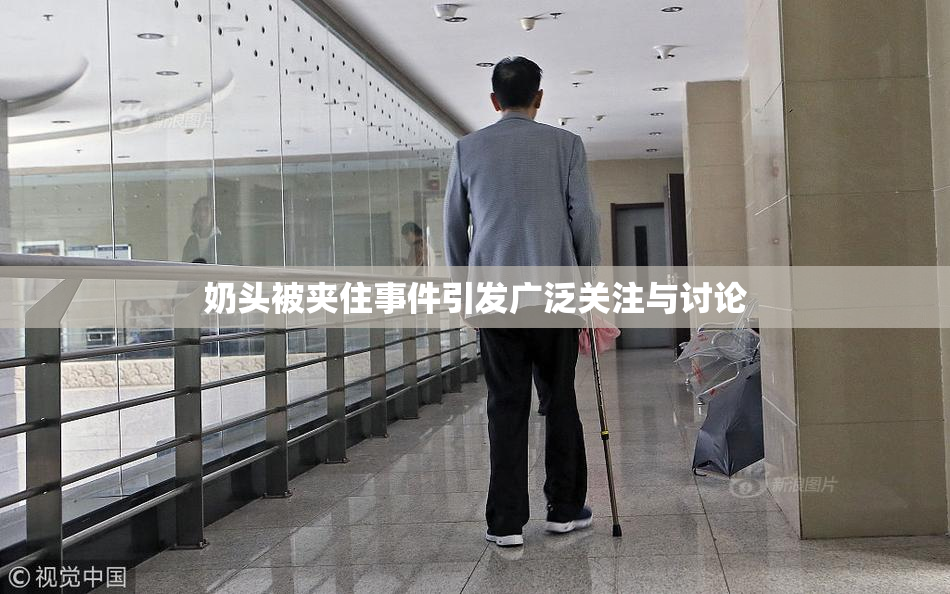 奶头被夹住事件引发广泛关注与讨论