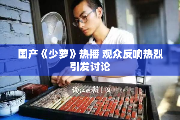 国产《少萝》热播 观众反响热烈引发讨论