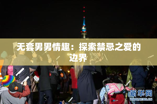 无套男男情趣：探索禁忌之爱的边界