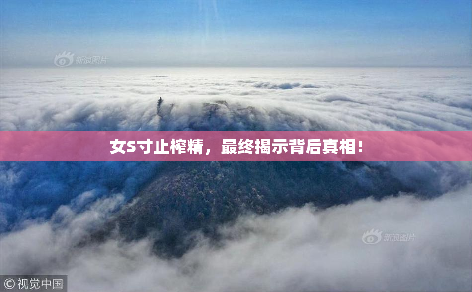 女S寸止榨精，最终揭示背后真相！