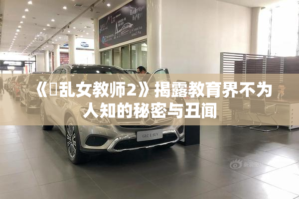 《婬乱女教师2》揭露教育界不为人知的秘密与丑闻