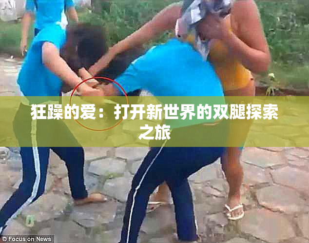 狂躁的爱：打开新世界的双腿探索之旅