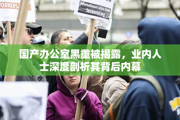 国产办公室黑重被揭露，业内人士深度剖析其背后内幕
