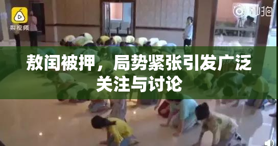 敖闰被押，局势紧张引发广泛关注与讨论