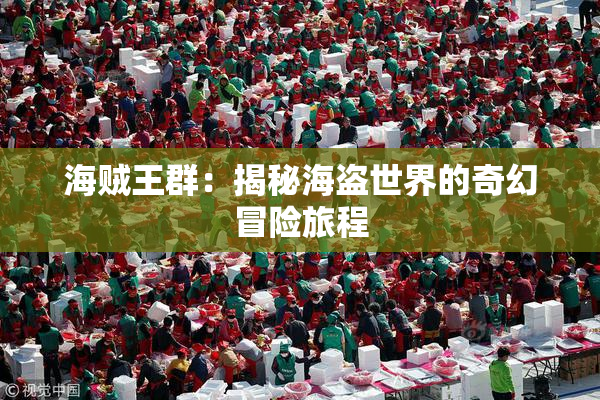 海贼王群：揭秘海盗世界的奇幻冒险旅程