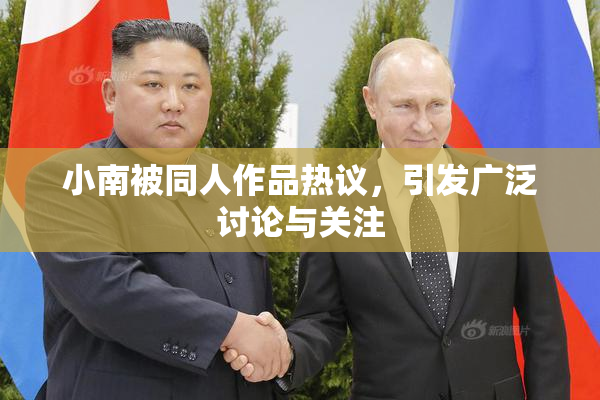 小南被同人作品热议，引发广泛讨论与关注