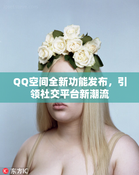 QQ空间全新功能发布，引领社交平台新潮流