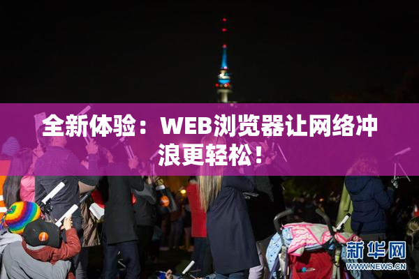 全新体验：WEB浏览器让网络冲浪更轻松！