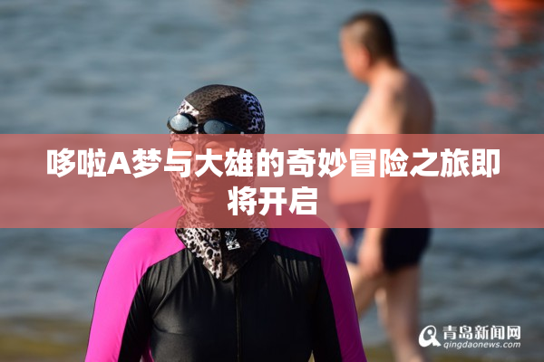 哆啦A梦与大雄的奇妙冒险之旅即将开启