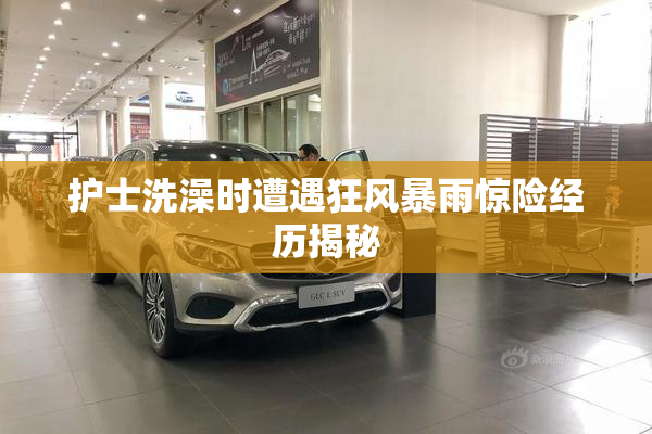 护士洗澡时遭遇狂风暴雨惊险经历揭秘